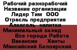 Рабочий-разнорабочий › Название организации ­ Лидер Тим, ООО › Отрасль предприятия ­ Алкоголь, напитки › Минимальный оклад ­ 30 000 - Все города Работа » Вакансии   . Ханты-Мансийский,Белоярский г.